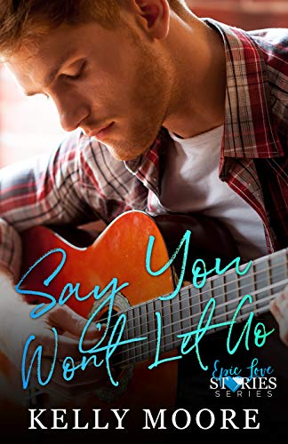 Say You Won’t Let Go (Epic Love Stories Book 1)