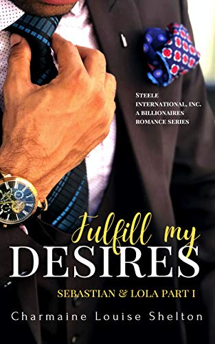 Fulfill My Desires: Sebastian & Lola Part I (STEELE International, Inc. A Billionaires Romance Series Book 1)