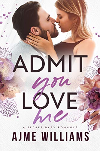 Admit You Love Me: A Secret Baby Romance (Irresistible Billionaires Book 2)