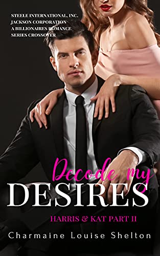 Decode My Desires Harris & Kat Part II (STEELE International, Inc. – Jackson Corporation A Billionaires Romance Series Crossover Book 5)