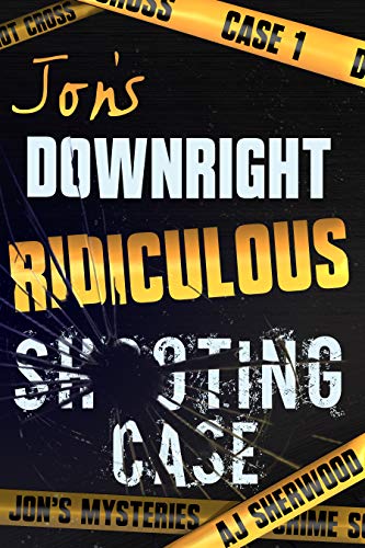 Jon’s Downright Ridiculous Shooting Case (Jon’s Mysteries Case Book 1)