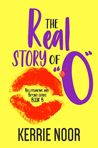 The Real Story Of “O” (Bellydancing and Beyond Book 5)